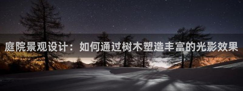 卧龙凤雏娱乐演员：庭院景观设计：如何通过树木塑造丰富的光影效果