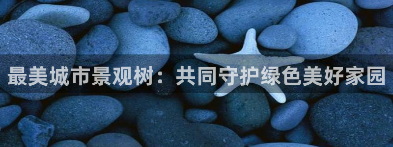 卧龙娱乐挂机软件下载：最美城市景观树：共同守护绿色美好家园
