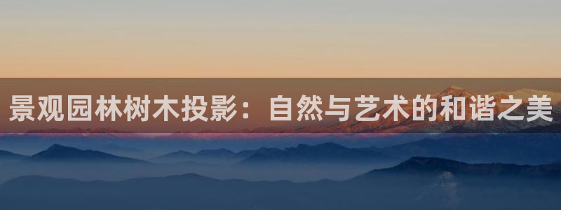 卧龙娱乐属于什么行业：景观园林树木投影：自然与艺术的和谐之美