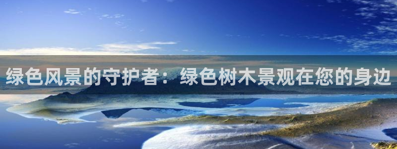 qq娱乐 卧龙招商60447：绿色风景的守护者：绿色树木景观在您的身边
