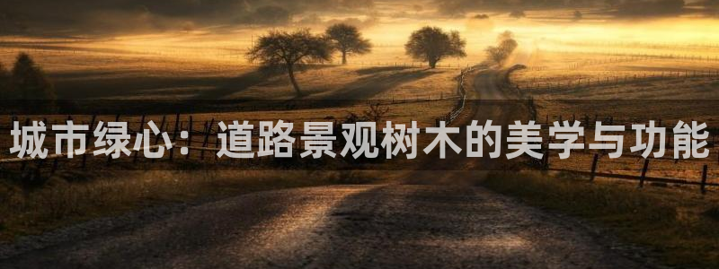 卧龙娱乐地址：城市绿心：道路景观树木的美学与功能