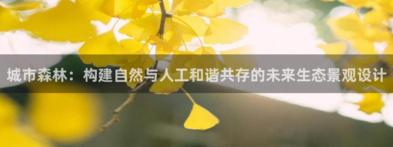 卧龙娱乐下：城市森林：构建自然与人工和谐共存的未来生态景观设计
