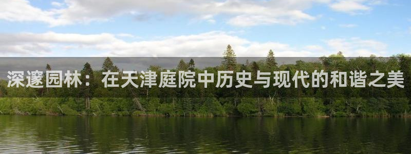 卧龙娱乐主管是谁：深邃园林：在天津庭院中历史与现代的和谐之美