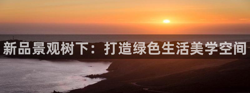 卧龙娱乐挂机软件：新品景观树下：打造绿色生活美学空间