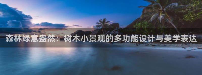 wow卧龙娱乐：森林绿意盎然：树木小景观的多功能设计与美学表达