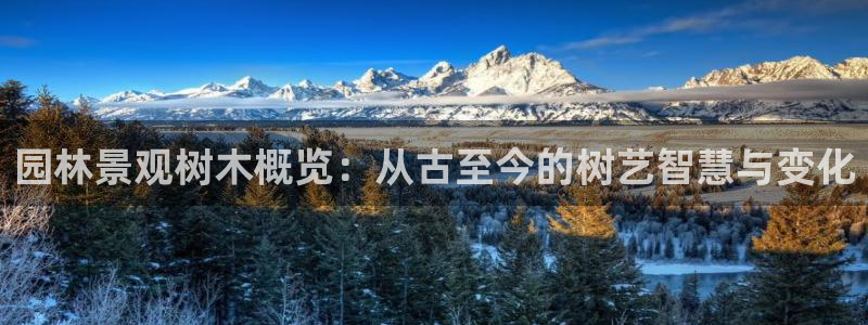 本溪卧龙休闲娱乐：园林景观树木概览：从古至今的树艺智慧与变化