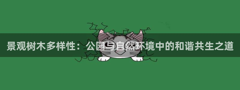 卧龙凤雏直播娱乐：景观树木多样性：公园与自然环境中的和谐共生之道