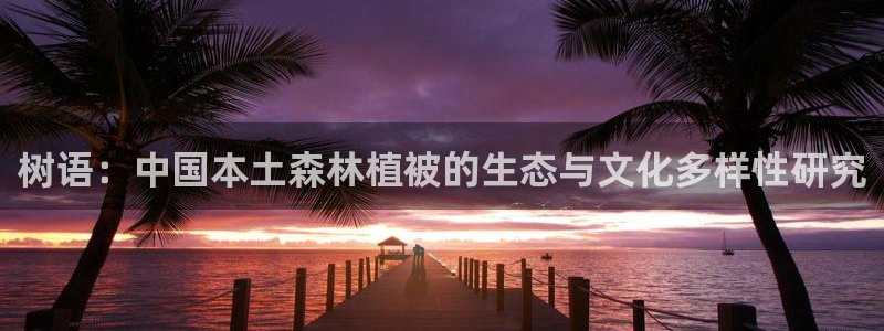 卧龙娱乐上7O667:树语:中国本土森林植被的生态与文化多样性研究
